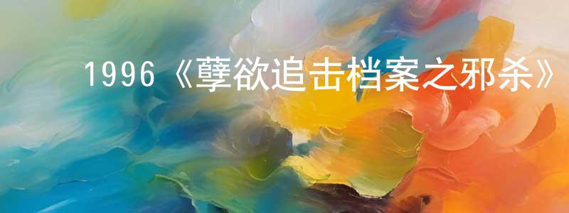 陈民富的动漫综艺大全,1996《孽欲追击档案之邪杀》完整版电影/在线观看/百度云-美剧天堂